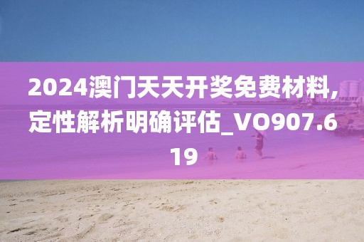 2024澳门天天开奖免费材料,定性解析明确评估_VO907.619