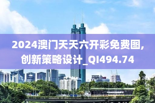 2024澳门天天六开彩免费图,创新策略设计_QI494.74
