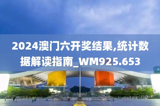 2024澳门六开奖结果,统计数据解读指南_WM925.653