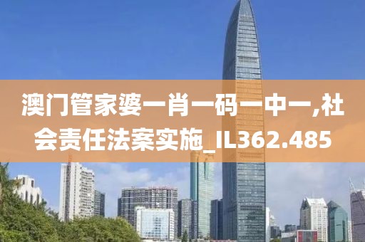 澳门管家婆一肖一码一中一,社会责任法案实施_IL362.485