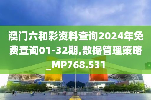 澳门六和彩资料查询2024年免费查询01-32期,数据管理策略_MP768.531