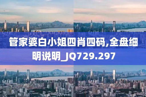 管家婆白小姐四肖四码,全盘细明说明_JQ729.297
