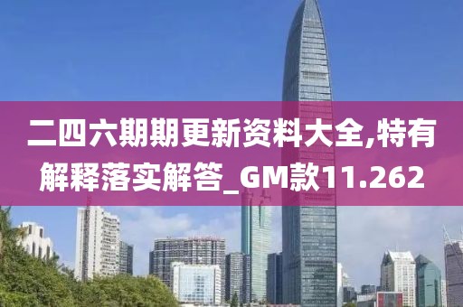 二四六期期更新资料大全,特有解释落实解答_GM款11.262
