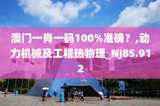 澳门一肖一码100%准确？,动力机械及工程热物理_NJ85.912