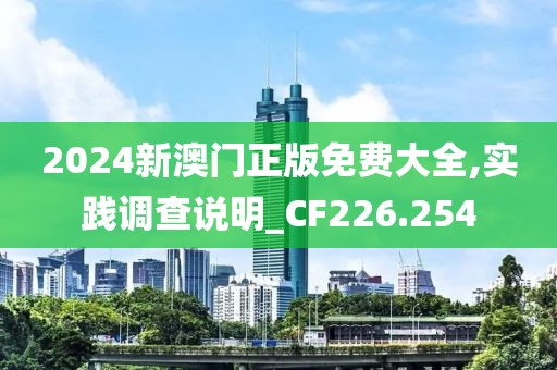 2024新澳门正版免费大全,实践调查说明_CF226.254