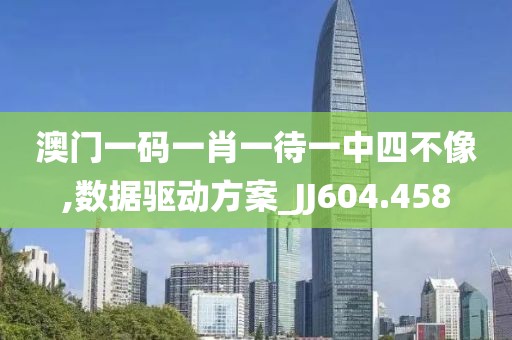 澳门一码一肖一待一中四不像,数据驱动方案_JJ604.458