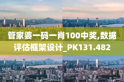 管家婆一码一肖100中奖,数据评估框架设计_PK131.482