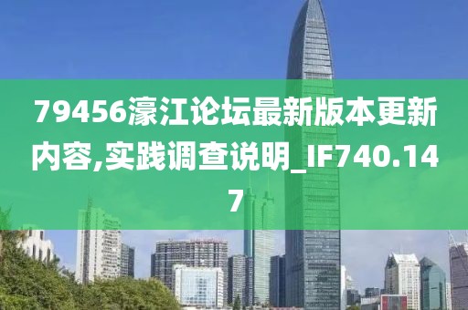 79456濠江论坛最新版本更新内容,实践调查说明_IF740.147