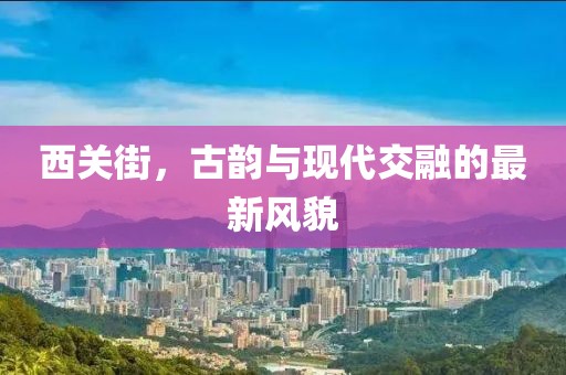 西关街，古韵与现代交融的最新风貌