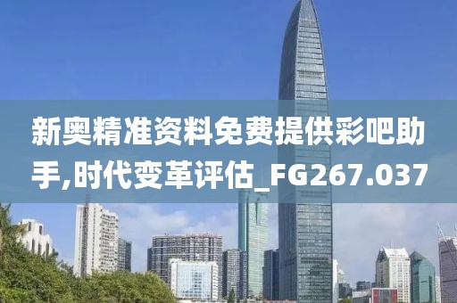 新奥精准资料免费提供彩吧助手,时代变革评估_FG267.037