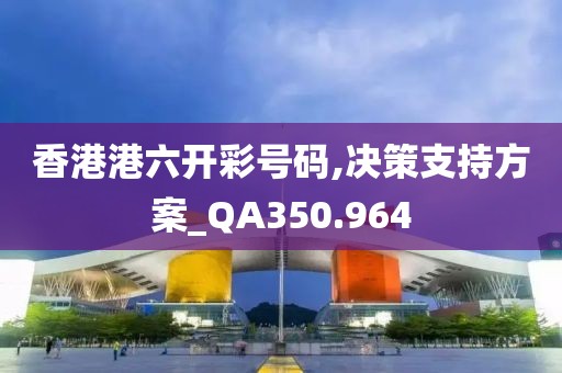 香港港六开彩号码,决策支持方案_QA350.964
