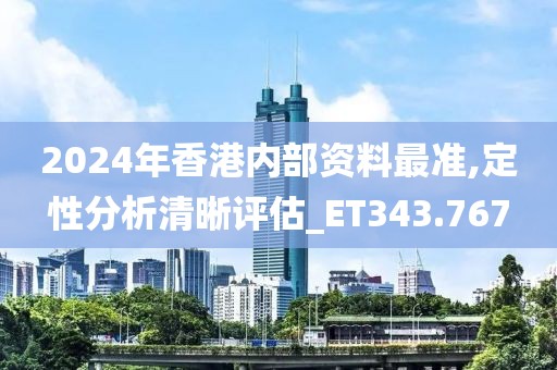 2024年香港内部资料最准,定性分析清晰评估_ET343.767