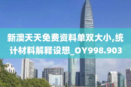 新澳天天免费资料单双大小,统计材料解释设想_OY998.903
