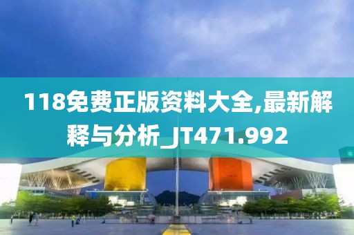 118免费正版资料大全,最新解释与分析_JT471.992