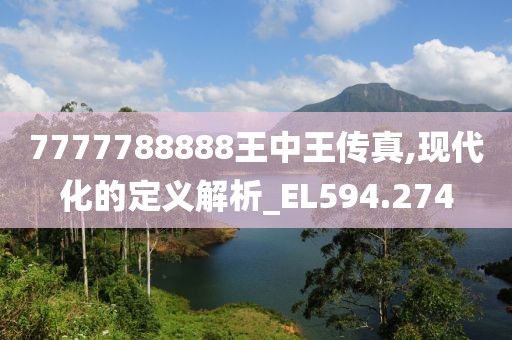 7777788888王中王传真,现代化的定义解析_EL594.274