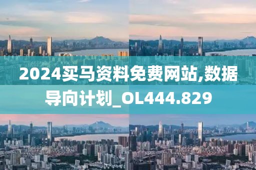 2024买马资料免费网站,数据导向计划_OL444.829