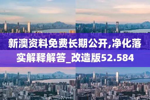 新澳资料免费长期公开,净化落实解释解答_改造版52.584