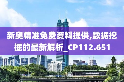 新奥精准免费资料提供,数据挖掘的最新解析_CP112.651