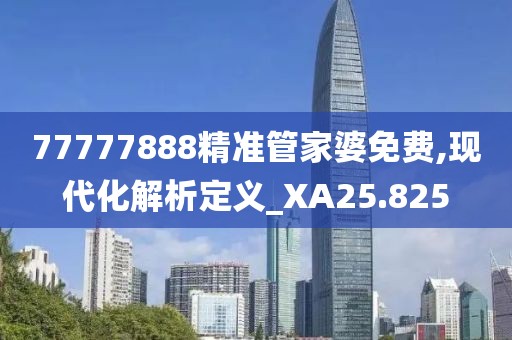 77777888精准管家婆免费,现代化解析定义_XA25.825