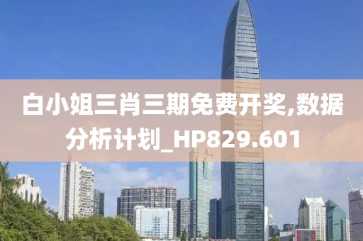 白小姐三肖三期免费开奖,数据分析计划_HP829.601
