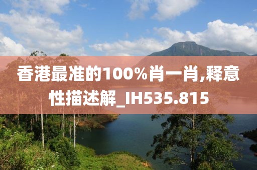 香港最准的100%肖一肖,释意性描述解_IH535.815