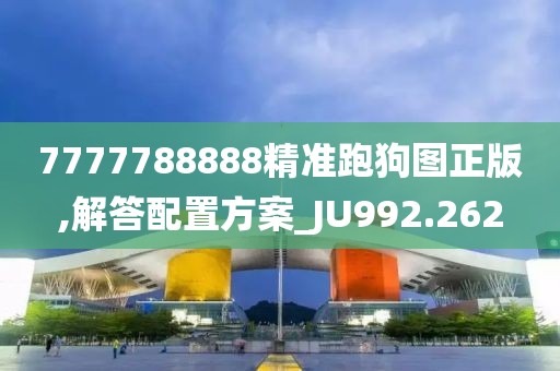7777788888精准跑狗图正版,解答配置方案_JU992.262