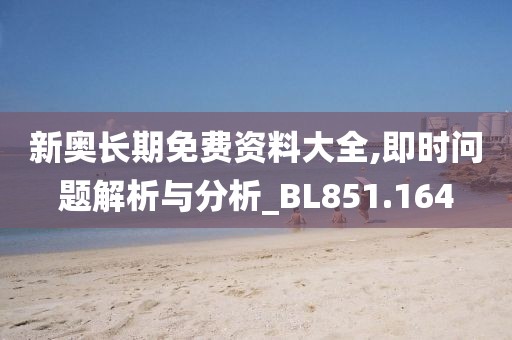 新奥长期免费资料大全,即时问题解析与分析_BL851.164