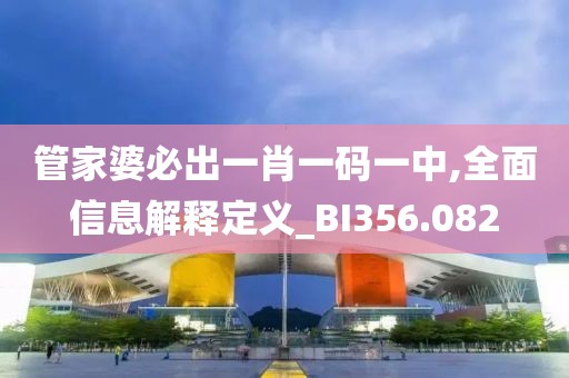 管家婆必出一肖一码一中,全面信息解释定义_BI356.082