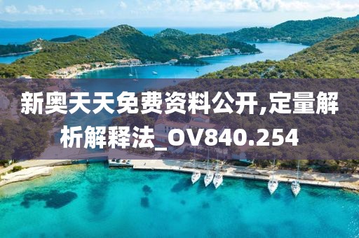 新奥天天免费资料公开,定量解析解释法_OV840.254