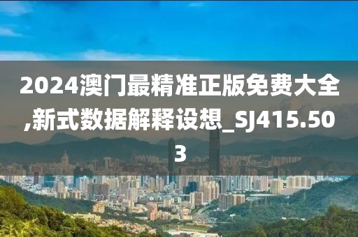 2024澳门最精准正版免费大全,新式数据解释设想_SJ415.503