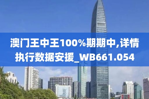 澳门王中王100%期期中,详情执行数据安援_WB661.054
