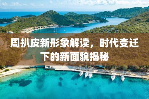 周扒皮新形象解读，时代变迁下的新面貌揭秘