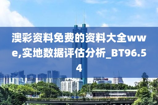 澳彩资料免费的资料大全wwe,实地数据评估分析_BT96.54