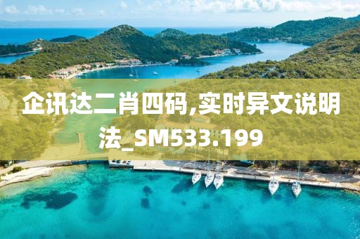 企讯达二肖四码,实时异文说明法_SM533.199