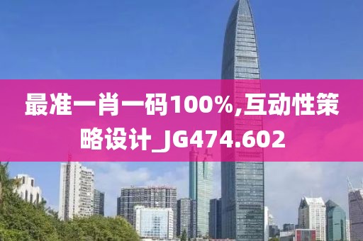 最准一肖一码100%,互动性策略设计_JG474.602