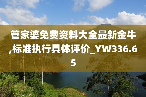 管家婆免费资料大全最新金牛,标准执行具体评价_YW336.65