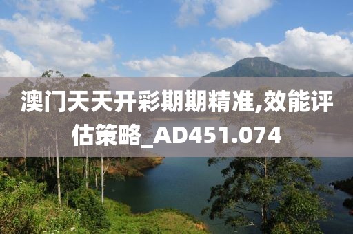 澳门天天开彩期期精准,效能评估策略_AD451.074