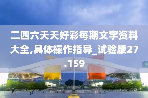 二四六天天好彩每期文字资料大全,具体操作指导_试验版27.159