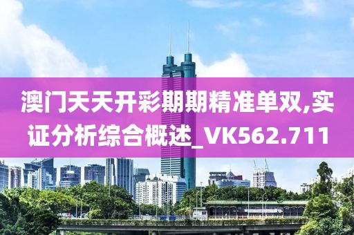 澳门天天开彩期期精准单双,实证分析综合概述_VK562.711