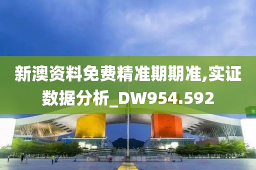 新澳资料免费精准期期准,实证数据分析_DW954.592