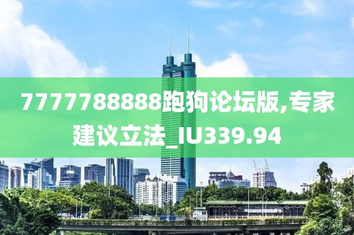 7777788888跑狗论坛版,专家建议立法_IU339.94