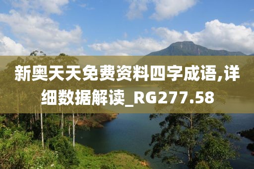 新奥天天免费资料四字成语,详细数据解读_RG277.58