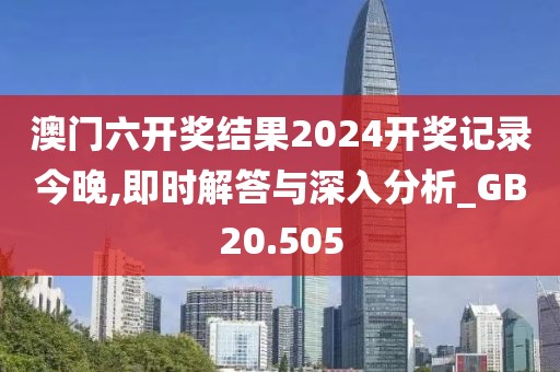 澳门六开奖结果2024开奖记录今晚,即时解答与深入分析_GB20.505