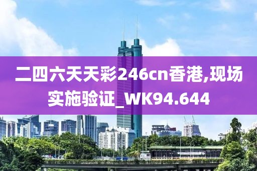 二四六天天彩246cn香港,现场实施验证_WK94.644