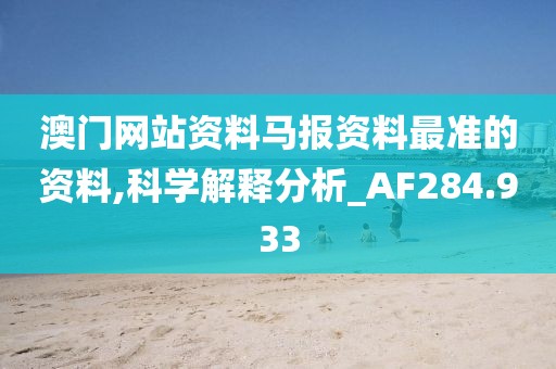 澳门网站资料马报资料最准的资料,科学解释分析_AF284.933