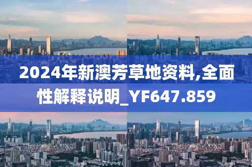 2024年新澳芳草地资料,全面性解释说明_YF647.859