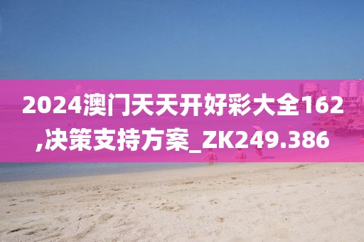 2024澳门天天开好彩大全162,决策支持方案_ZK249.386