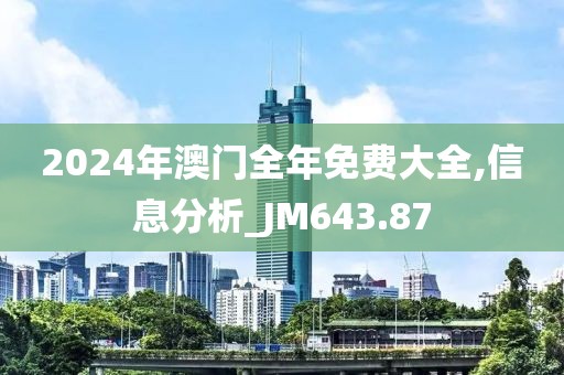 2024年澳门全年免费大全,信息分析_JM643.87