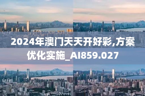 2024年澳门天天开好彩,方案优化实施_AI859.027