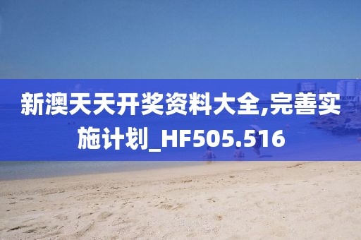 新澳天天开奖资料大全,完善实施计划_HF505.516